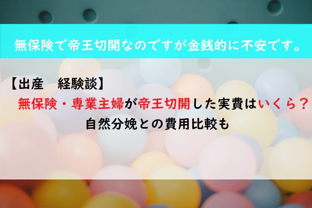 【出産】費用公開　無保険・専業主婦が帝王切開した実費はいくら？自然分娩との費用比較も